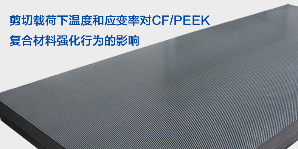 剪切載荷下溫度和應(yīng)變率對(duì)CF/PEEK復(fù)合材料強(qiáng)化行為的影響