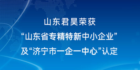 君昊榮獲“省級專精特新中小企業(yè)”及“市級一企一中心”認定